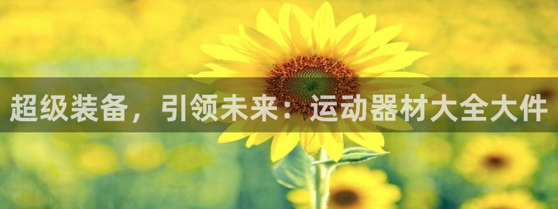 凯捷体育招商电话号码是多少：超级装备，引领未来：运动