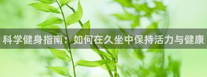 凯捷体育平台注册要钱吗是真的吗:科学健身指南:如何在久坐中保