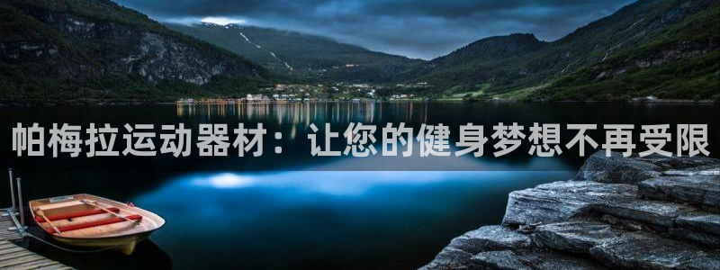 凯捷体育平台注册流程图：帕梅拉运动器材：让您的健身梦想不再受